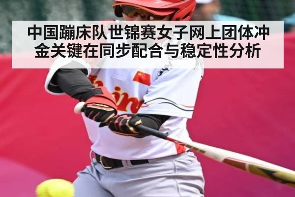 中国蹦床队世锦赛女子网上团体冲金关键在同步配合与稳定性分析